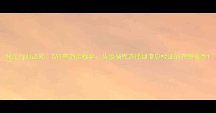 图片 化工行业必知！CAS查询步骤全：从数据库选择到信息验证的完整指南1