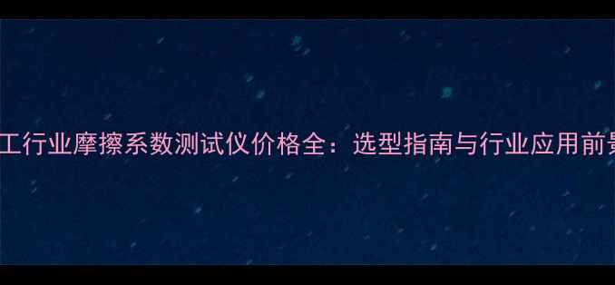 图片 化工行业摩擦系数测试仪价格全：选型指南与行业应用前景2