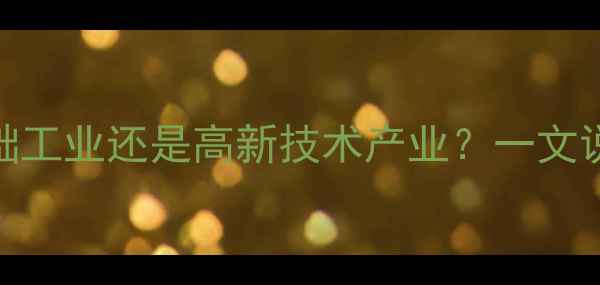 图片 化工行业深度化工厂属于基础工业还是高新技术产业？一文说清全产业链分类与发展趋势