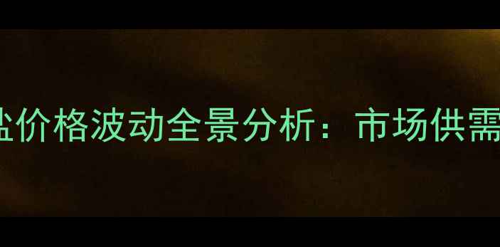 图片 化工行业深度解读工业盐价格波动全景分析：市场供需、成本拆解与未来趋势1