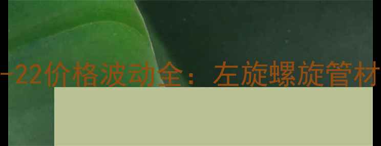 图片 化工行业热门材料PE-22价格波动全：左旋螺旋管材市场趋势与采购指南