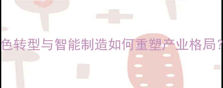 图片 化工行业趋势：绿色转型与智能制造如何重塑产业格局？附权威数据解读2