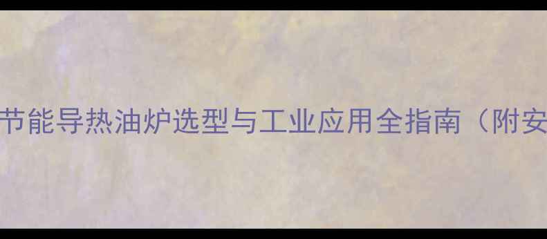 图片 化工行业高效节能导热油炉选型与工业应用全指南（附安全操作规范）