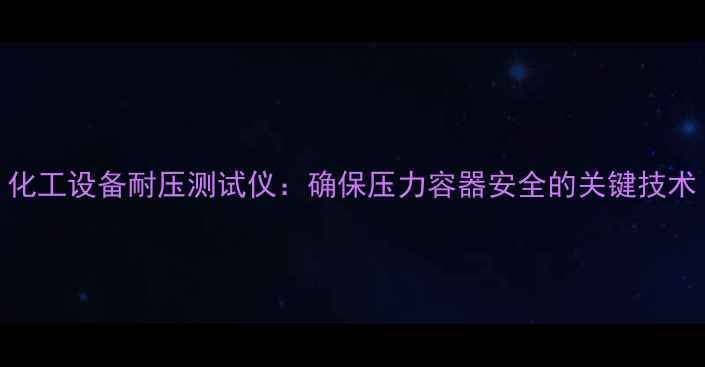 图片 化工设备耐压测试仪：确保压力容器安全的关键技术