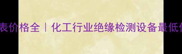 图片 化工设备选购指南兆欧表价格全｜化工行业绝缘检测设备最低价清单（附避坑攻略）1