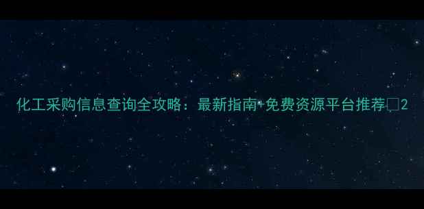 图片 化工采购信息查询全攻略：最新指南+免费资源平台推荐🔍2