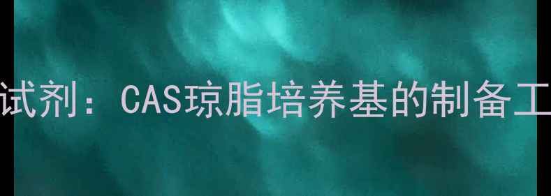 图片 化工领域核心试剂：CAS琼脂培养基的制备工艺与应用指南