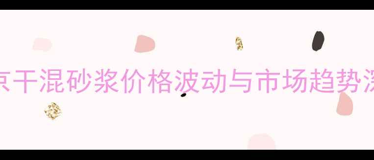 图片 北京干混砂浆价格波动与市场趋势深度