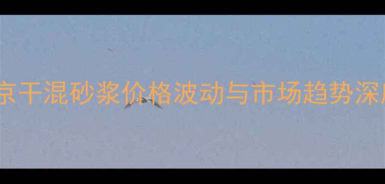 图片 北京干混砂浆价格波动与市场趋势深度1