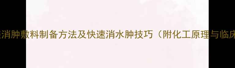 图片 医用级硫酸镁消肿敷料制备方法及快速消水肿技巧（附化工原理与临床应用指南）2