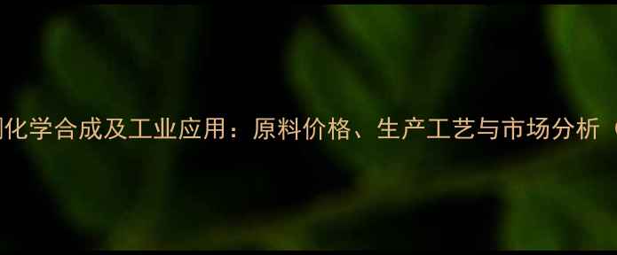 图片 十一酸睾酮化学合成及工业应用：原料价格、生产工艺与市场分析（最新版）1