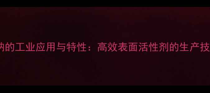 图片 十二基苯磺酸钠的工业应用与特性：高效表面活性剂的生产技术及环保优势2