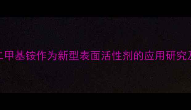 图片 十二烷基苄基二甲基铵作为新型表面活性剂的应用研究及工业价值分析