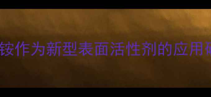 图片 十二烷基苄基二甲基铵作为新型表面活性剂的应用研究及工业价值分析1