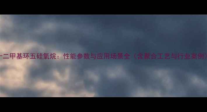 图片 十二甲基环五硅氧烷：性能参数与应用场景全（含聚合工艺与行业案例）