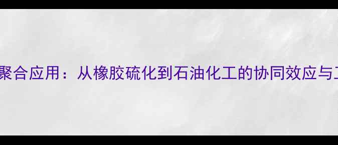 图片 十二硫醇聚合应用：从橡胶硫化到石油化工的协同效应与工业价值2