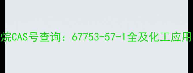 图片 十六烷CAS号查询：67753-57-1全及化工应用指南