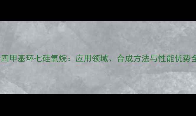 图片 十四甲基环七硅氧烷：应用领域、合成方法与性能优势全1
