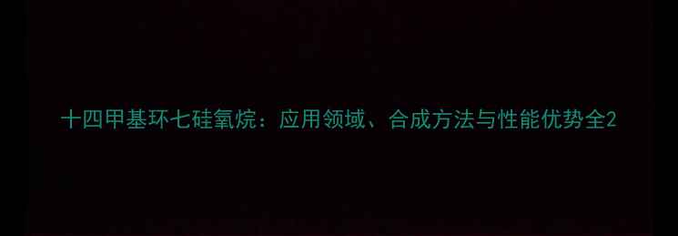 图片 十四甲基环七硅氧烷：应用领域、合成方法与性能优势全2