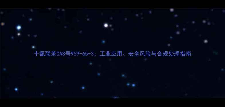 图片 十氯联苯CAS号959-65-3：工业应用、安全风险与合规处理指南