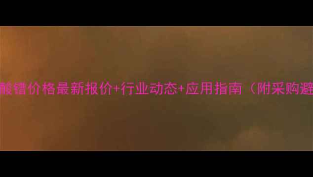 图片 十水合草酸镨价格最新报价+行业动态+应用指南（附采购避坑攻略）