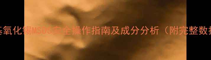 图片 单丁基氧化锡MSDS安全操作指南及成分分析（附完整数据表）