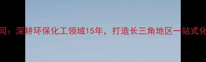 图片 南京昆化工有限公司：深耕环保化工领域15年，打造长三角地区一站式化工解决方案服务商