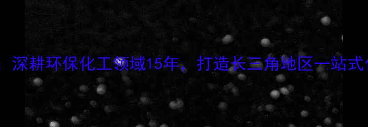 图片 南京昆化工有限公司：深耕环保化工领域15年，打造长三角地区一站式化工解决方案服务商2