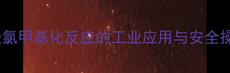 图片 卤代烃氯甲基化反应的工业应用与安全操作全2
