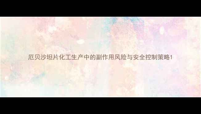 图片 厄贝沙坦片化工生产中的副作用风险与安全控制策略1