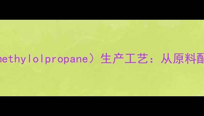 图片 双三羟甲基丙烷（Trimethylolpropane）生产工艺：从原料配比到环保生产全流程1