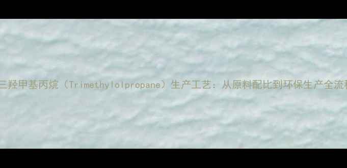 图片 双三羟甲基丙烷（Trimethylolpropane）生产工艺：从原料配比到环保生产全流程2
