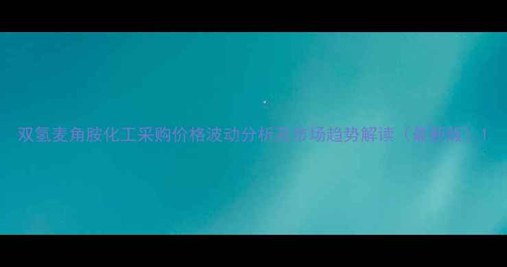 图片 双氢麦角胺化工采购价格波动分析及市场趋势解读（最新版）1