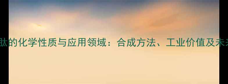 图片 双甘氨肽的化学性质与应用领域：合成方法、工业价值及未来趋势2