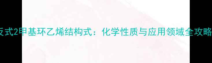 图片 反式2甲基环乙烯结构式：化学性质与应用领域全攻略2