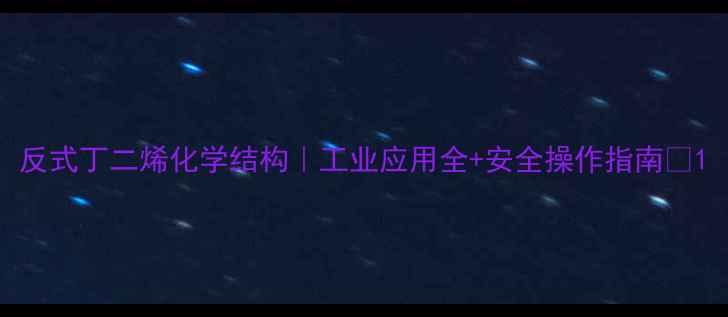 图片 反式丁二烯化学结构｜工业应用全+安全操作指南🔥1