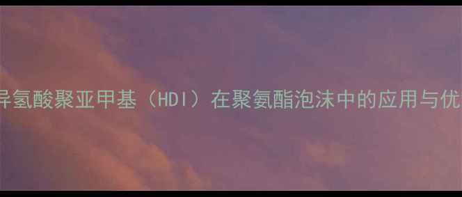 图片 发泡剂异氢酸聚亚甲基（HDI）在聚氨酯泡沫中的应用与优势分析2