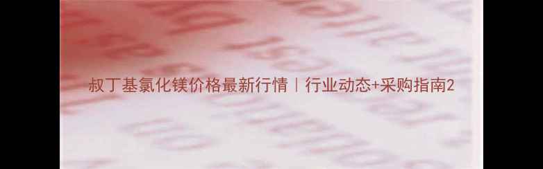 图片 叔丁基氯化镁价格最新行情｜行业动态+采购指南2