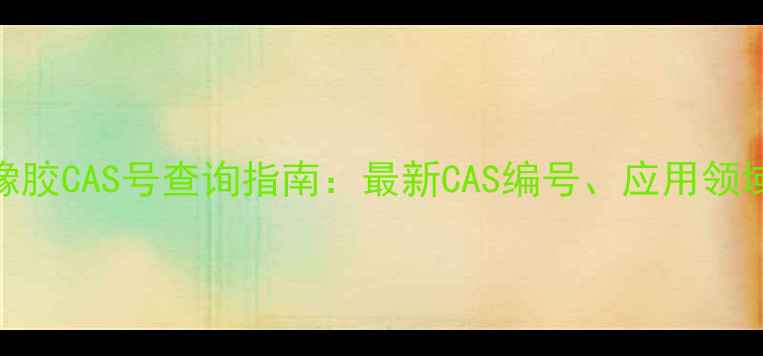 图片 可塑性橡胶CAS号查询指南：最新CAS编号、应用领域及技术