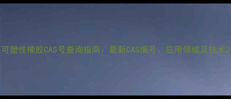图片 可塑性橡胶CAS号查询指南：最新CAS编号、应用领域及技术2