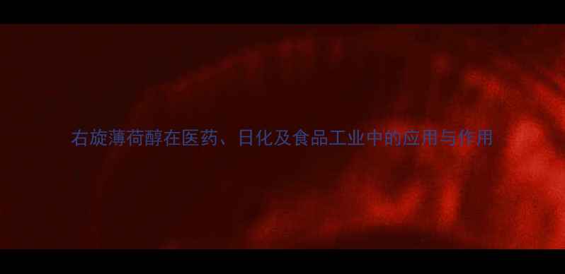 图片 右旋薄荷醇在医药、日化及食品工业中的应用与作用