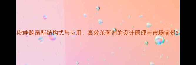 图片 吡唑醚菌酯结构式与应用：高效杀菌剂的设计原理与市场前景2