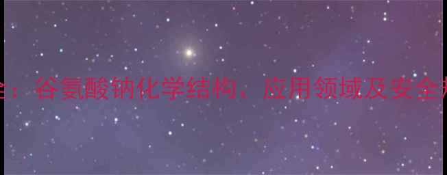 图片 味精CAS编码全：谷氨酸钠化学结构、应用领域及安全规范深度解读2