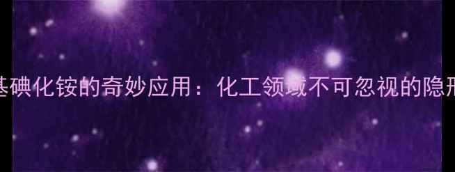 图片 四丁基碘化铵的奇妙应用：化工领域不可忽视的隐形助手