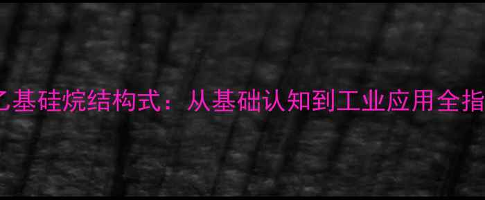 图片 四乙基硅烷结构式：从基础认知到工业应用全指南2