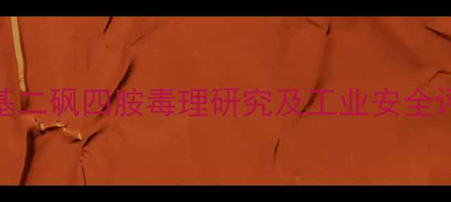 图片 四亚甲基二砜四胺毒理研究及工业安全评估指南