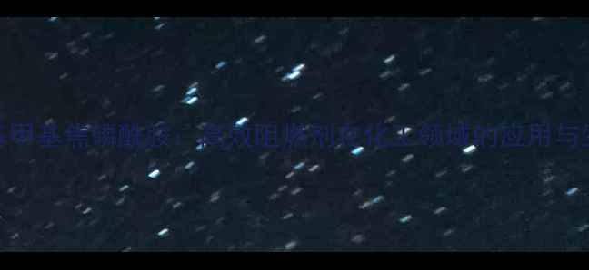 图片 四异丙基甲基焦磷酰胺：高效阻燃剂在化工领域的应用与生产指南