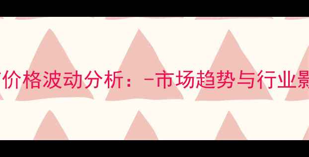 图片 四氢呋喃价格波动分析：-市场趋势与行业影响解读2