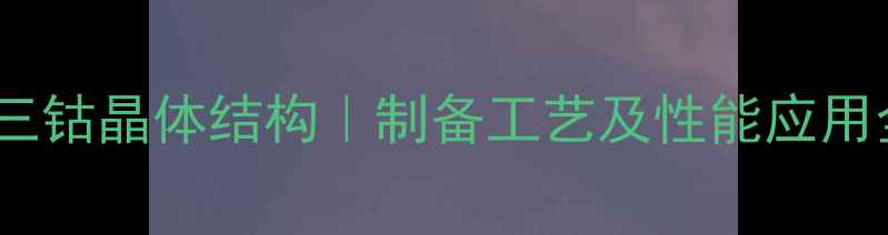 图片 四氧化三钴晶体结构｜制备工艺及性能应用全攻略2