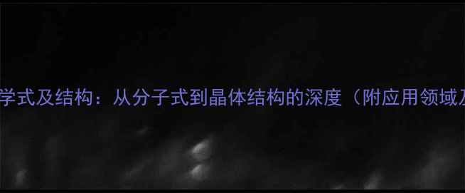 图片 四氮化三硅化学式及结构：从分子式到晶体结构的深度（附应用领域及安全指南）1
